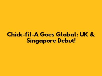 Chick-fil-A Goes Global: UK & Singapore Debut!