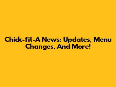 Chick-fil-A News: Updates, Menu Changes, And More!