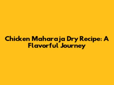 Chicken Maharaja Dry Recipe: A Flavorful Journey