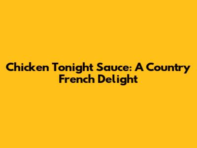 Chicken Tonight Sauce: A Country French Delight
