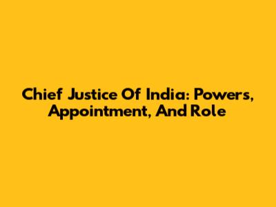 Chief Justice Of India: Powers, Appointment, And Role
