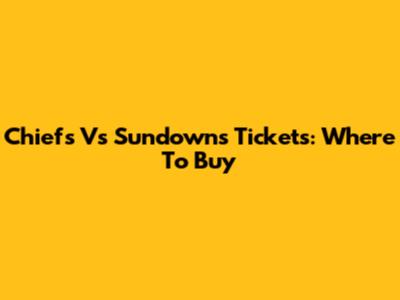 Chiefs Vs Sundowns Tickets: Where To Buy