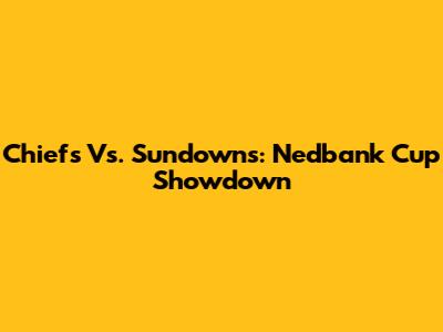 Chiefs Vs. Sundowns: Nedbank Cup Showdown