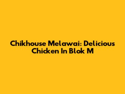 Chikhouse Melawai: Delicious Chicken In Blok M