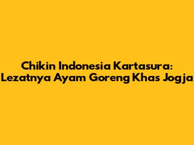 Chikin Indonesia Kartasura: Lezatnya Ayam Goreng Khas Jogja