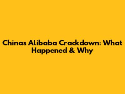 China's Alibaba Crackdown: What Happened & Why