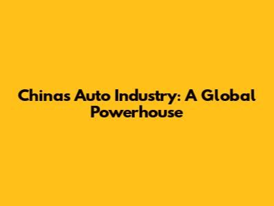China's Auto Industry: A Global Powerhouse