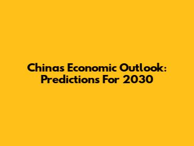China's Economic Outlook: Predictions For 2030