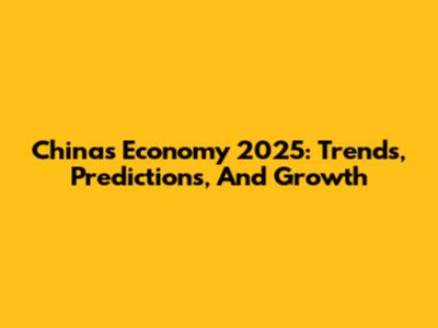 China's Economy 2025: Trends, Predictions, And Growth