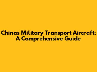 China's Military Transport Aircraft: A Comprehensive Guide