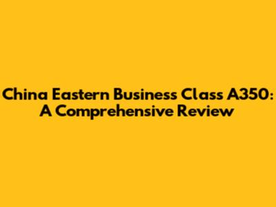 China Eastern Business Class A350: A Comprehensive Review