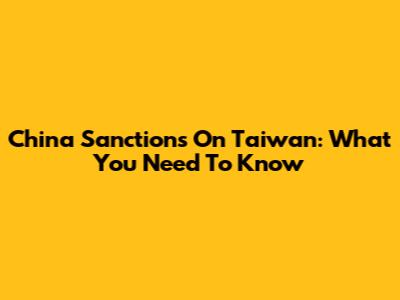 China Sanctions On Taiwan: What You Need To Know