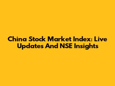 China Stock Market Index: Live Updates And NSE Insights