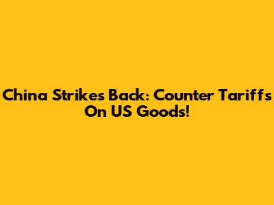 China Strikes Back: Counter Tariffs On US Goods!