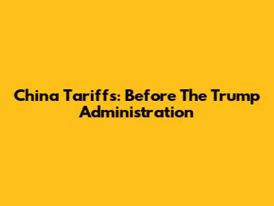 China Tariffs: Before The Trump Administration