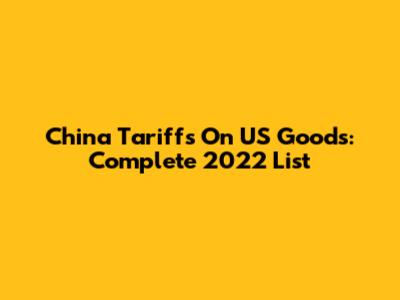 China Tariffs On US Goods: Complete 2022 List
