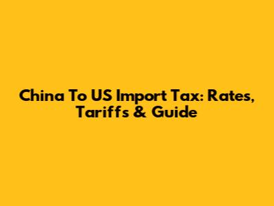 China To US Import Tax: Rates, Tariffs & Guide
