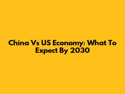 China Vs US Economy: What To Expect By 2030