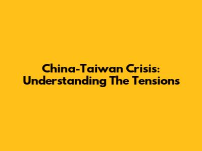 China-Taiwan Crisis: Understanding The Tensions