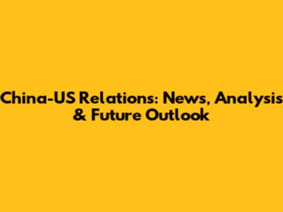 China-US Relations: News, Analysis & Future Outlook
