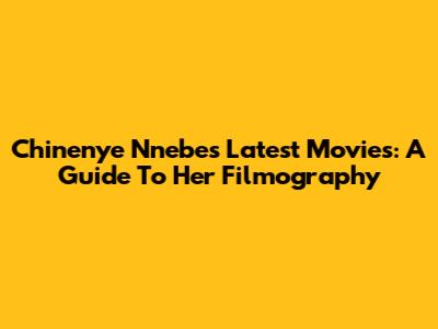 Chinenye Nnebe's Latest Movies: A Guide To Her Filmography