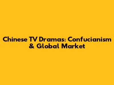 Chinese TV Dramas: Confucianism & Global Market