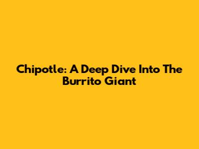 Chipotle: A Deep Dive Into The Burrito Giant