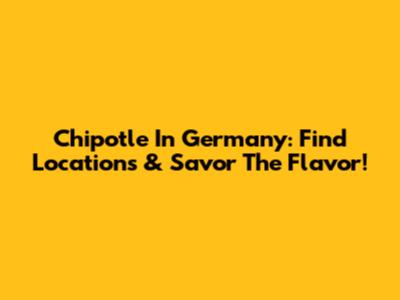 Chipotle In Germany: Find Locations & Savor The Flavor!