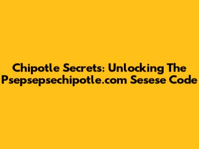 Chipotle Secrets: Unlocking The Psepsepsechipotle.com Sesese Code