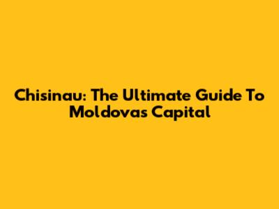 Chisinau: The Ultimate Guide To Moldova's Capital