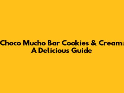 Choco Mucho Bar Cookies & Cream: A Delicious Guide