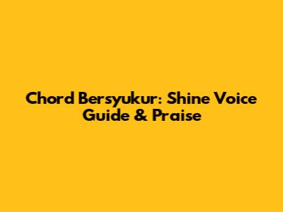 Chord Bersyukur: Shine Voice Guide & Praise