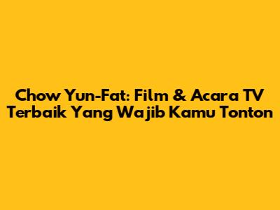 Chow Yun-Fat: Film & Acara TV Terbaik Yang Wajib Kamu Tonton