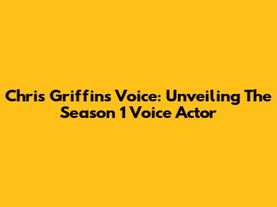 Chris Griffin's Voice: Unveiling The Season 1 Voice Actor