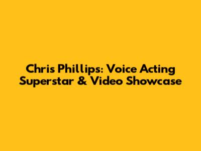 Chris Phillips: Voice Acting Superstar & Video Showcase
