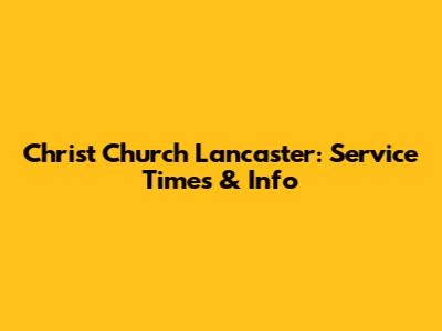 Christ Church Lancaster: Service Times & Info