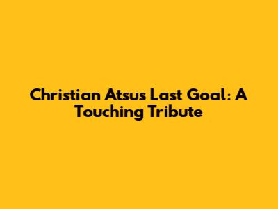Christian Atsu's Last Goal: A Touching Tribute