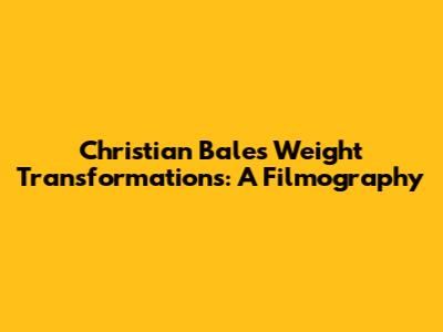 Christian Bale's Weight Transformations: A Filmography