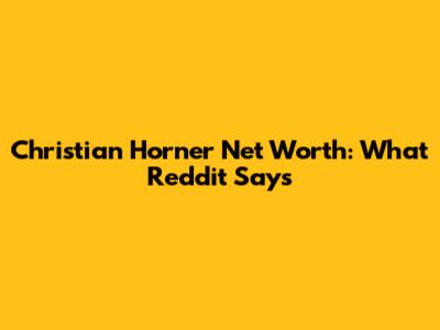 Christian Horner Net Worth: What Reddit Says