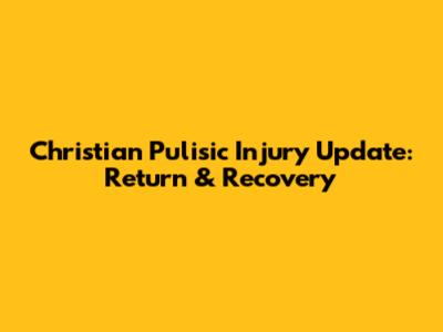 Christian Pulisic Injury Update: Return & Recovery