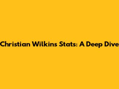 Christian Wilkins Stats: A Deep Dive