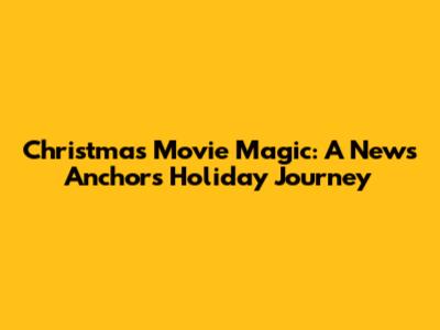 Christmas Movie Magic: A News Anchor's Holiday Journey