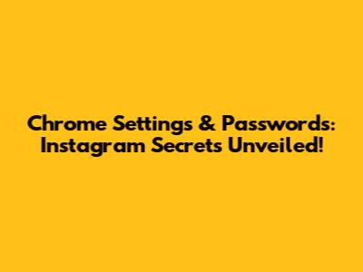 Chrome Settings & Passwords: Instagram Secrets Unveiled!