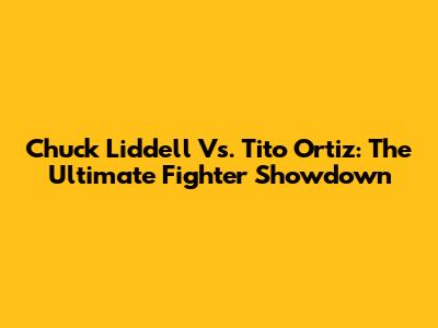 Chuck Liddell Vs. Tito Ortiz: The Ultimate Fighter Showdown