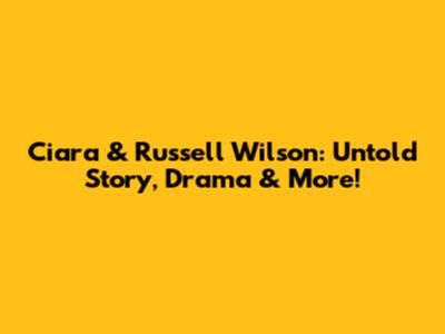 Ciara & Russell Wilson: Untold Story, Drama & More!