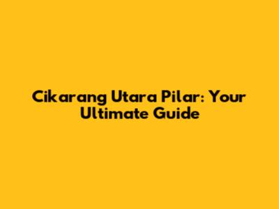 Cikarang Utara Pilar: Your Ultimate Guide