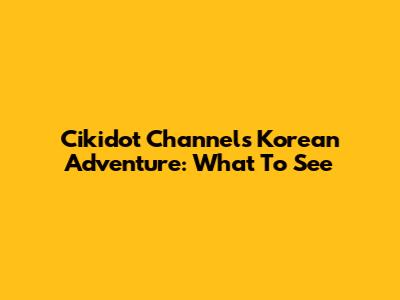 Cikidot Channel's Korean Adventure: What To See