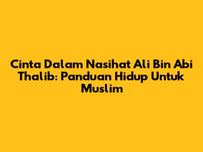 Cinta Dalam Nasihat Ali Bin Abi Thalib: Panduan Hidup Untuk Muslim