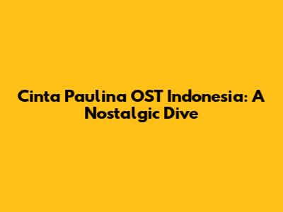 Cinta Paulina OST Indonesia: A Nostalgic Dive