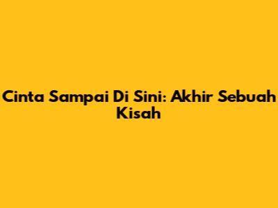 Cinta Sampai Di Sini: Akhir Sebuah Kisah